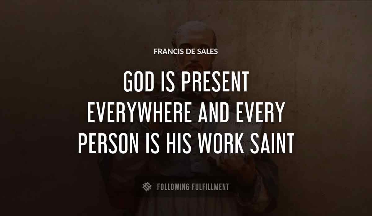 god is present everywhere and every person is his work saint Francis De Sales quote