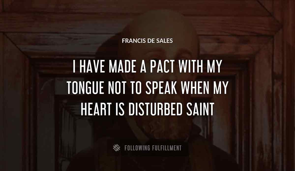 i have made a pact with my tongue not to speak when my heart is disturbed saint Francis De Sales quote