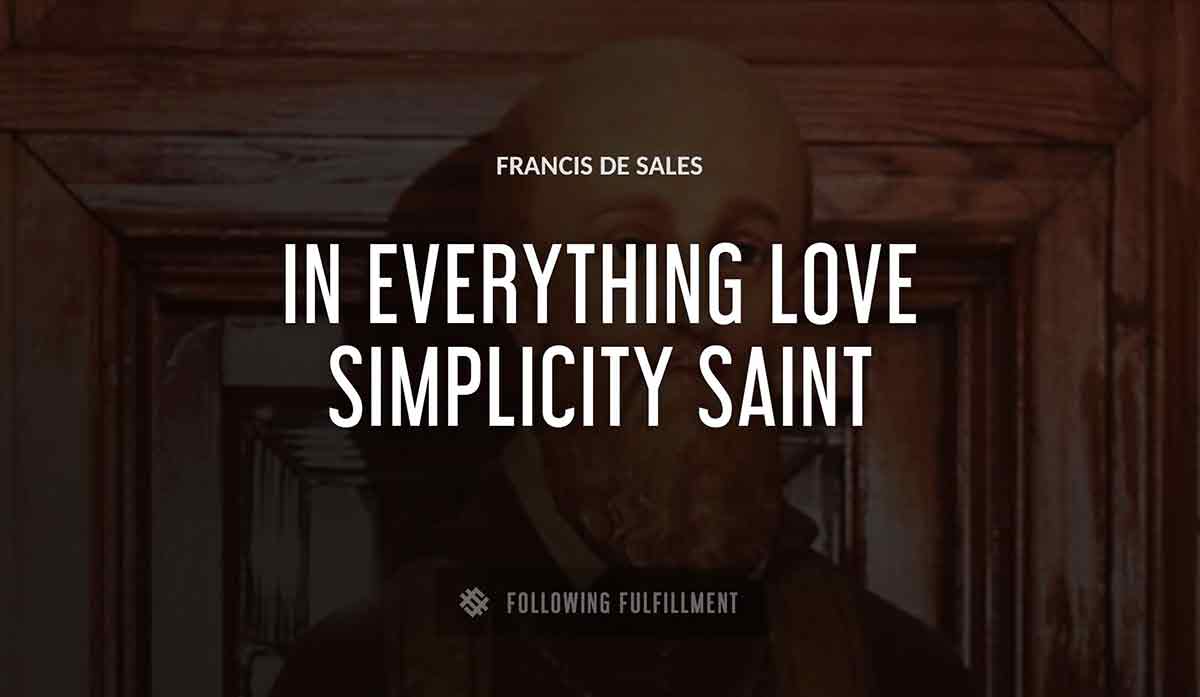 in everything love simplicity saint Francis De Sales quote