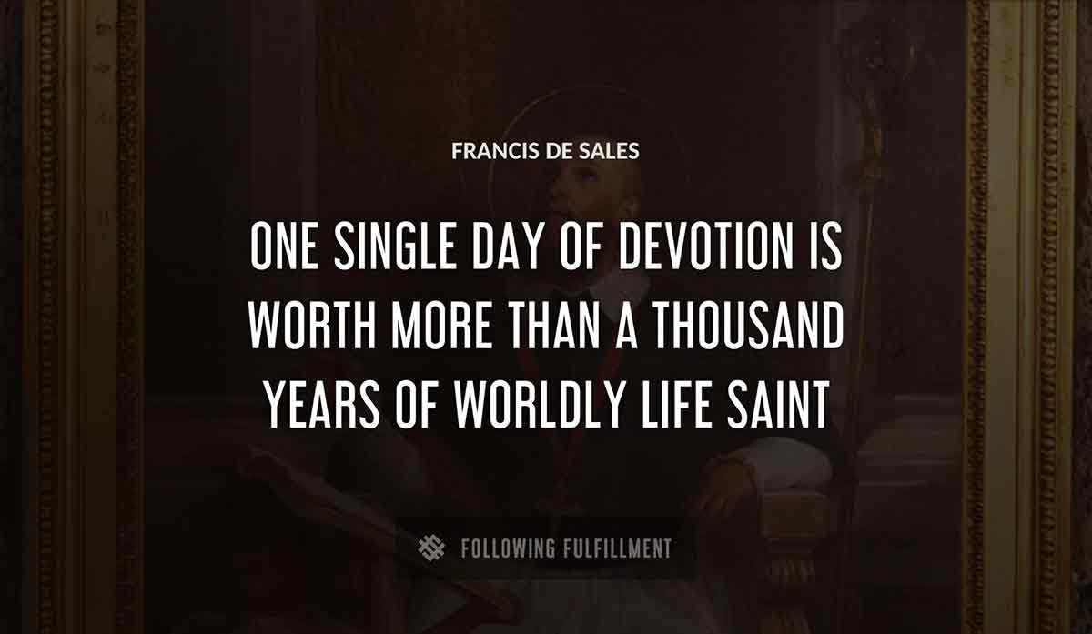 one single day of devotion is worth more than a thousand years of worldly life saint Francis De Sales quote