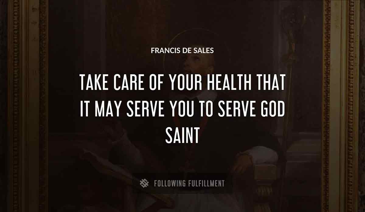 take care of your health that it may serve you to serve god saint Francis De Sales quote