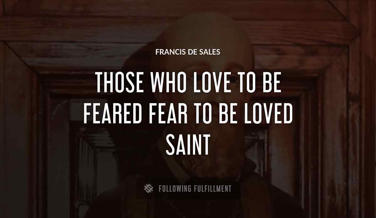 those who love to be feared fear to be loved saint Francis De Sales quote