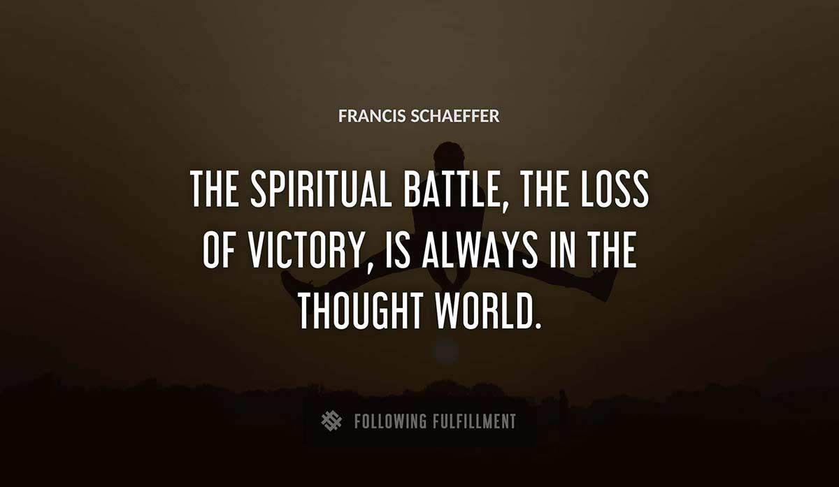 the spiritual battle the loss of victory is always in the thought world Francis Schaeffer quote