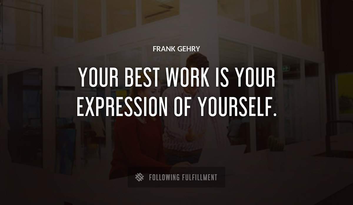 your best work is your expression of yourself Frank Gehry quote