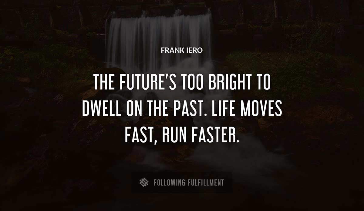 the future s too bright to dwell on the past life moves fast run faster Frank Iero quote