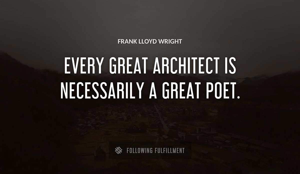 every great architect is necessarily a great poet Frank Lloyd Wright quote