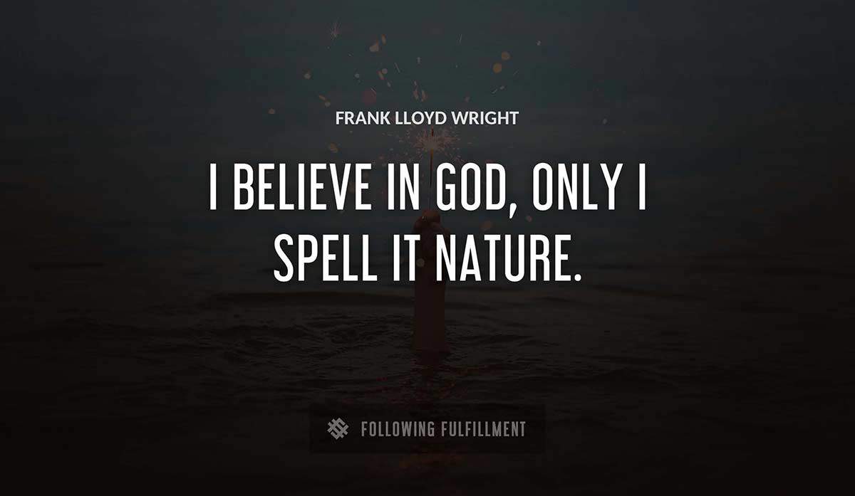i believe in god only i spell it nature Frank Lloyd Wright quote