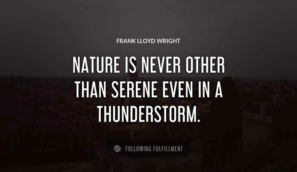 nature is never other than serene even in a thunderstorm Frank Lloyd Wright quote