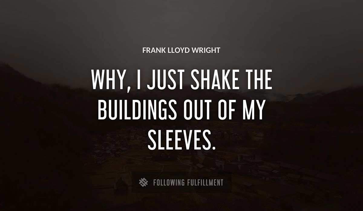 why i just shake the buildings out of my sleeves Frank Lloyd Wright quote