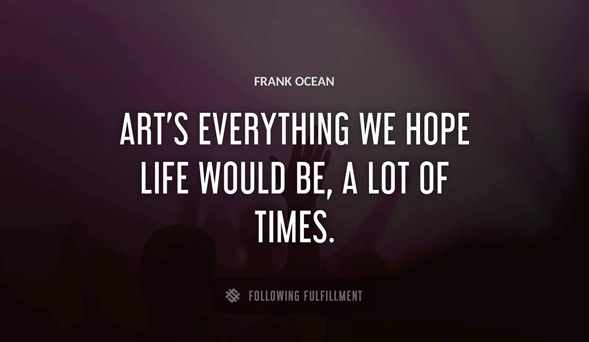 art s everything we hope life would be a lot of times Frank Ocean quote
