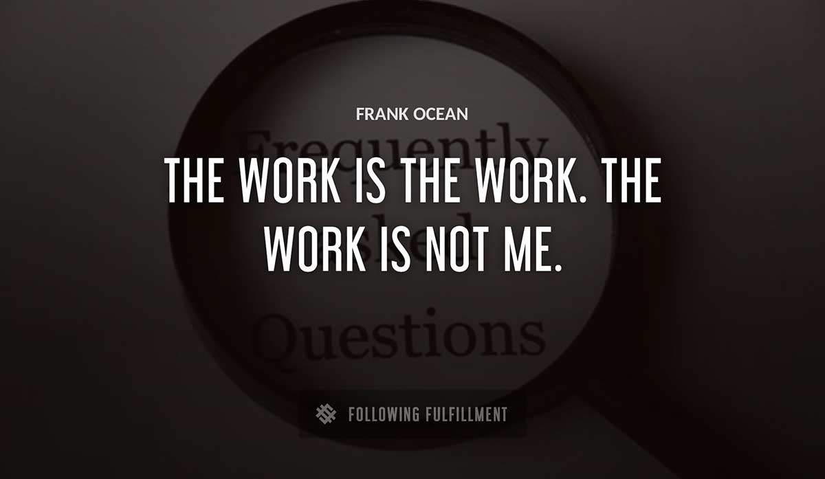 the work is the work the work is not me Frank Ocean quote