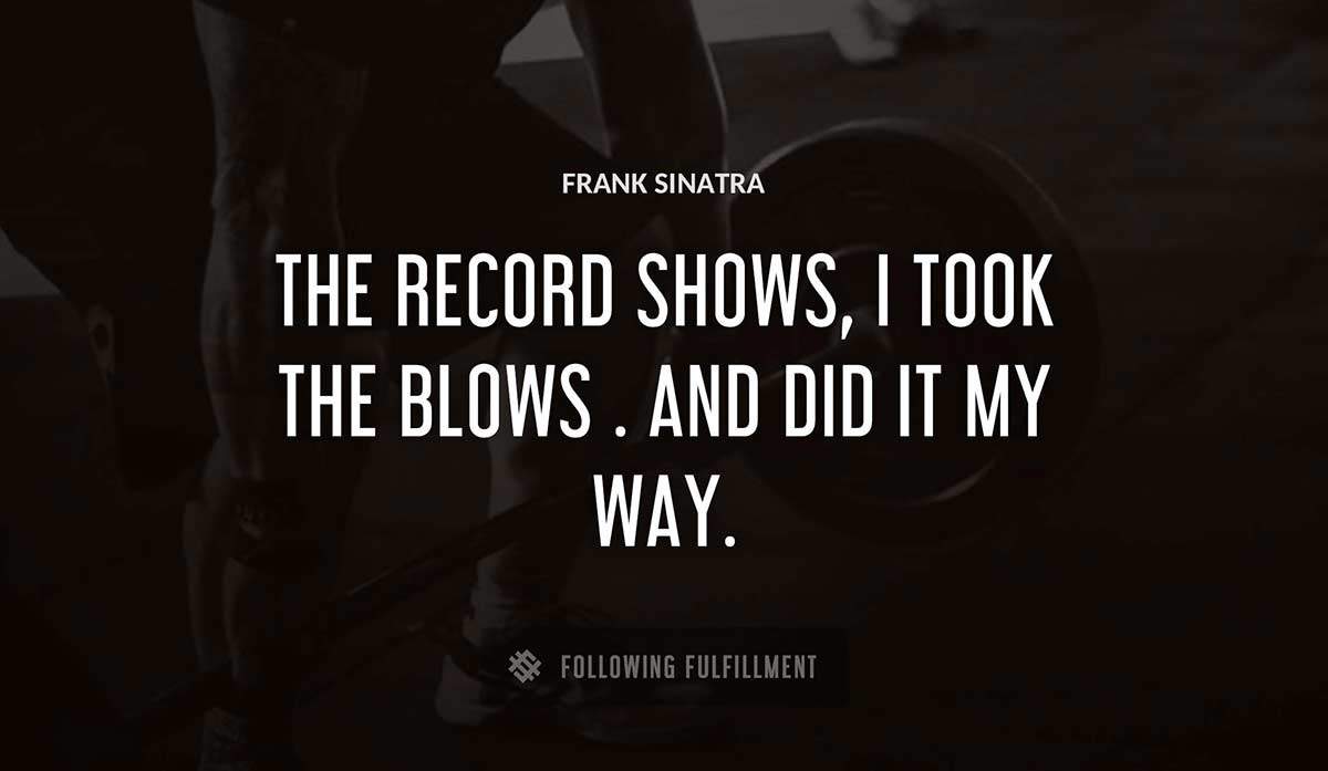 the record shows i took the blows and did it my way Frank Sinatra quote