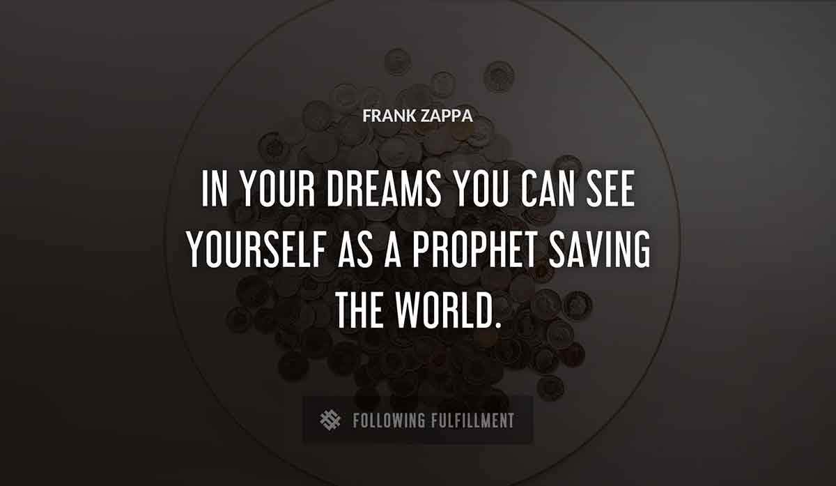 in your dreams you can see yourself as a prophet saving the world Frank Zappa quote