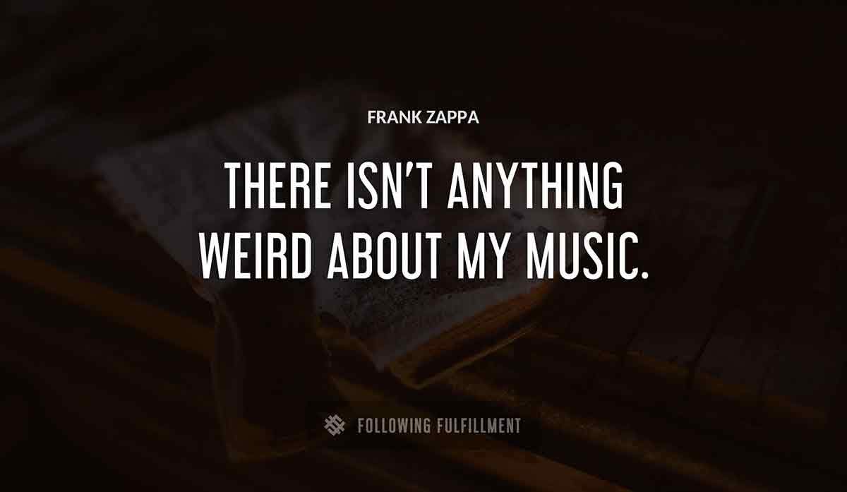 there isn t anything weird about my music Frank Zappa quote