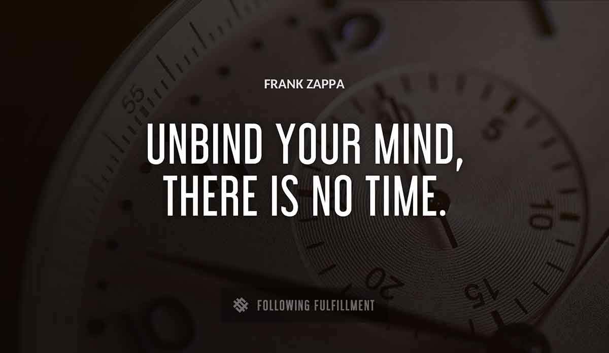 unbind your mind there is no time Frank Zappa quote