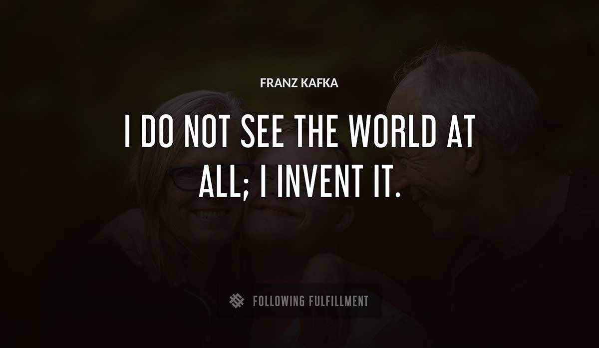 i do not see the world at all i invent it Franz Kafka quote
