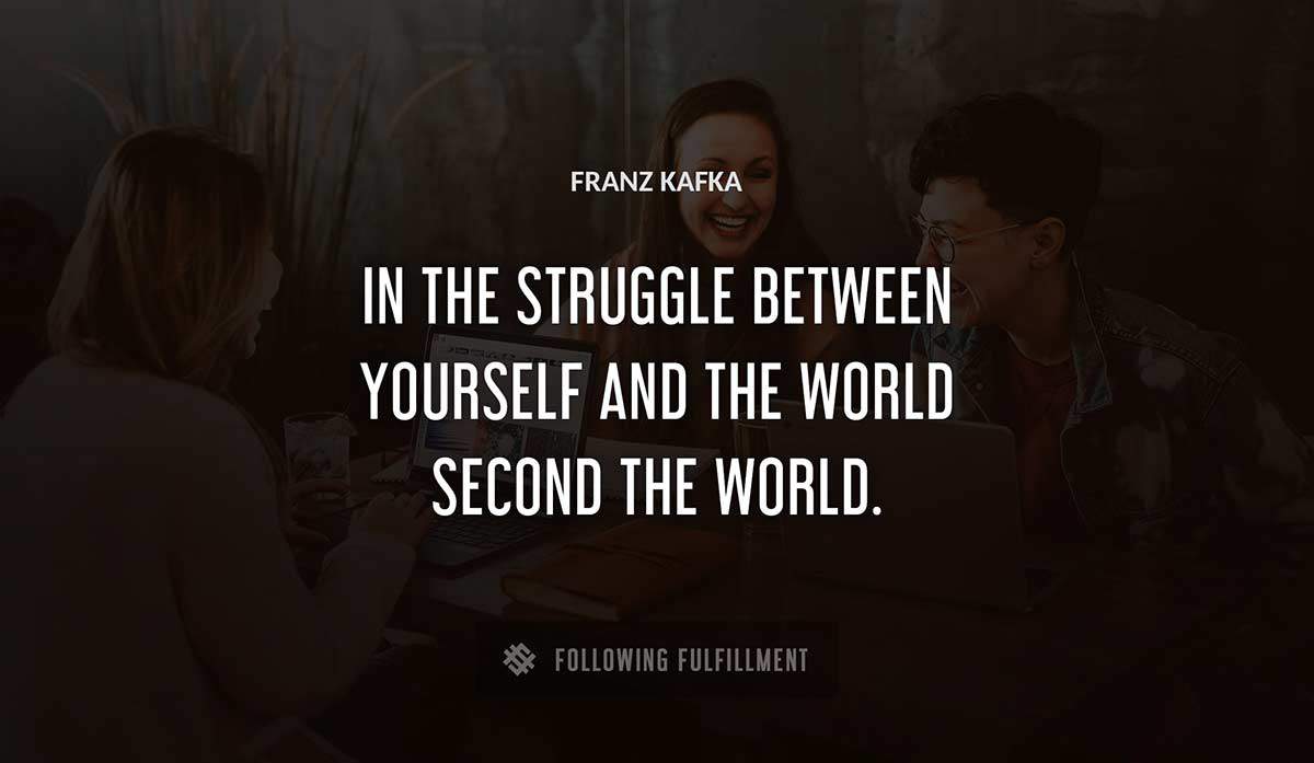 in the struggle between yourself and the world second the world Franz Kafka quote