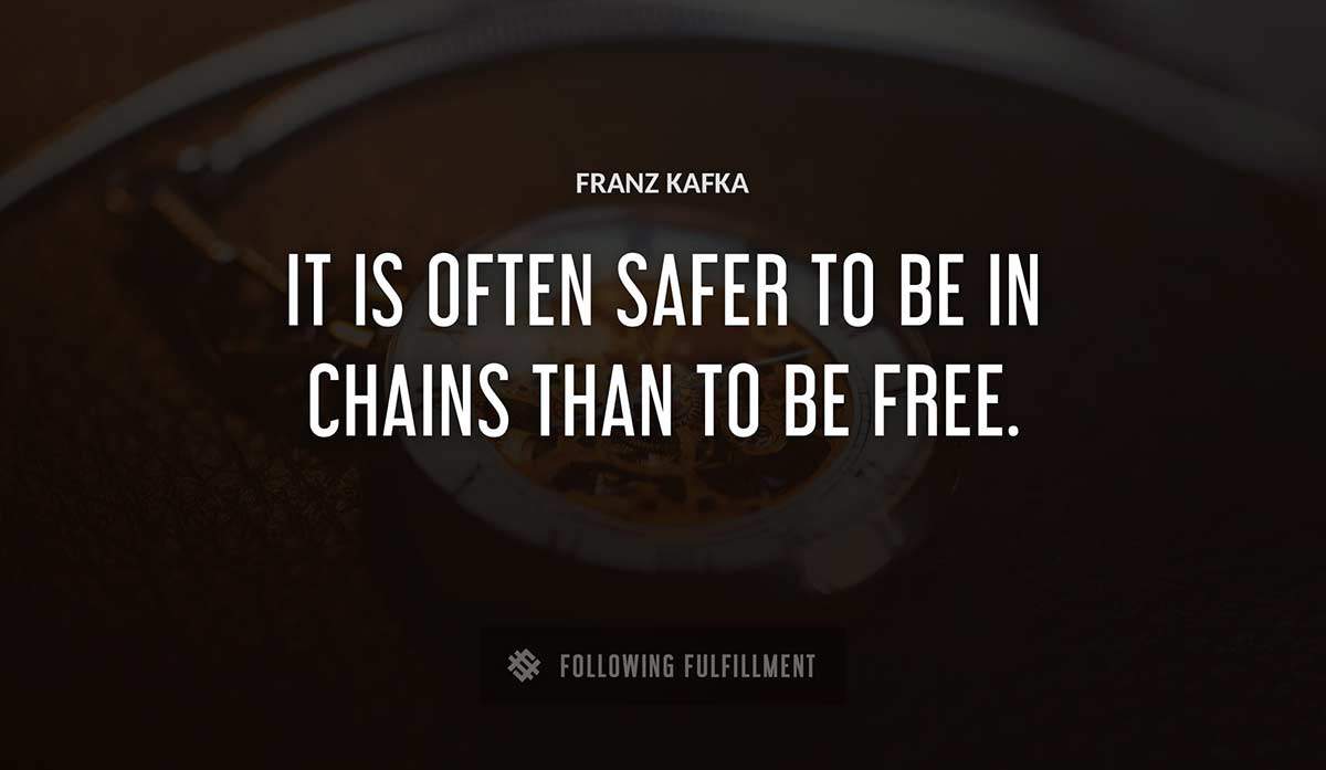 it is often safer to be in chains than to be free Franz Kafka quote