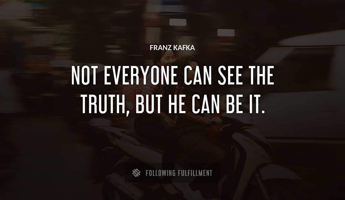 not everyone can see the truth but he can be it Franz Kafka quote