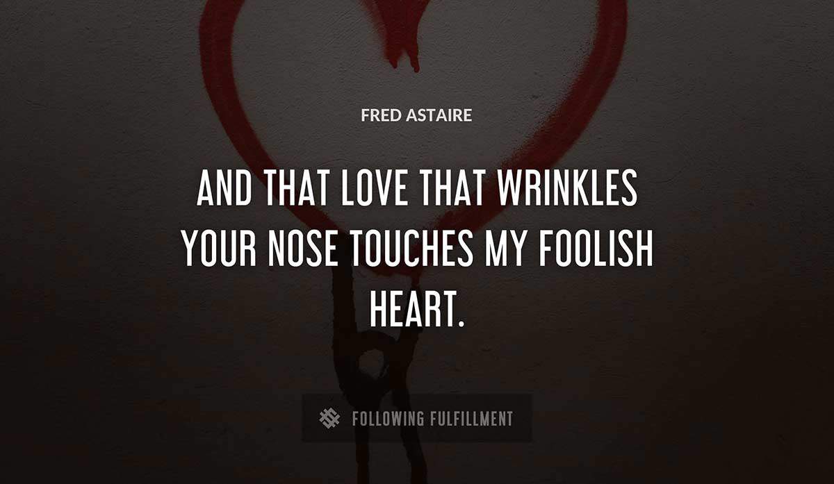 and that love that wrinkles your nose touches my foolish heart Fred Astaire quote