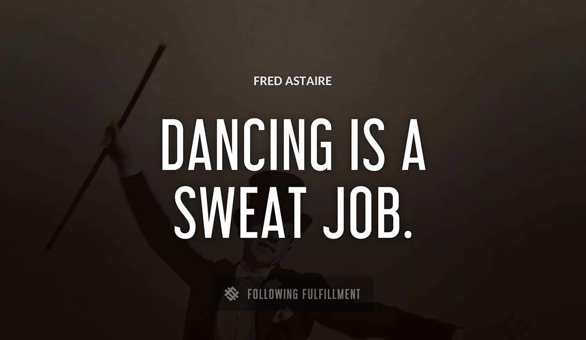 dancing is a sweat job Fred Astaire quote