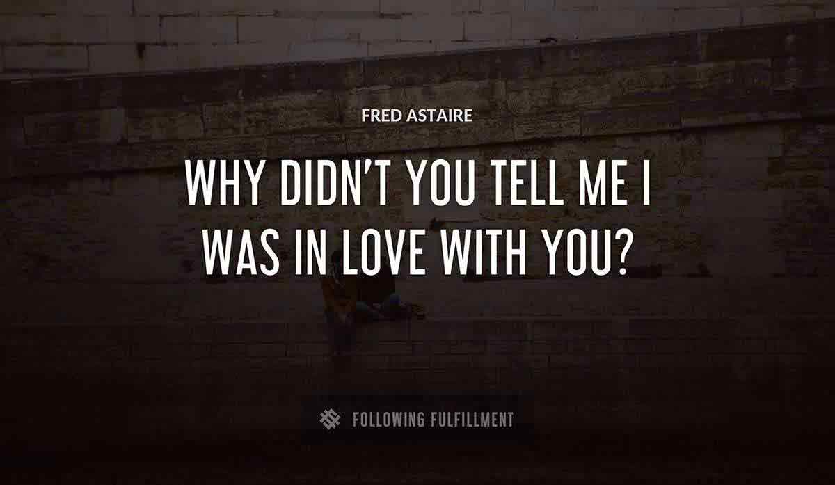 why didn t you tell me i was in love with you Fred Astaire quote