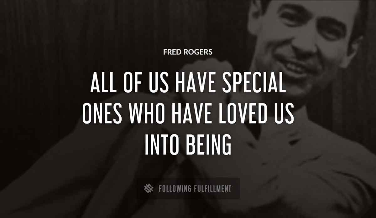 all of us have special ones who have loved us into being Fred Rogers quote