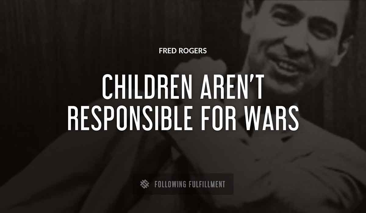 children aren t responsible for wars Fred Rogers quote