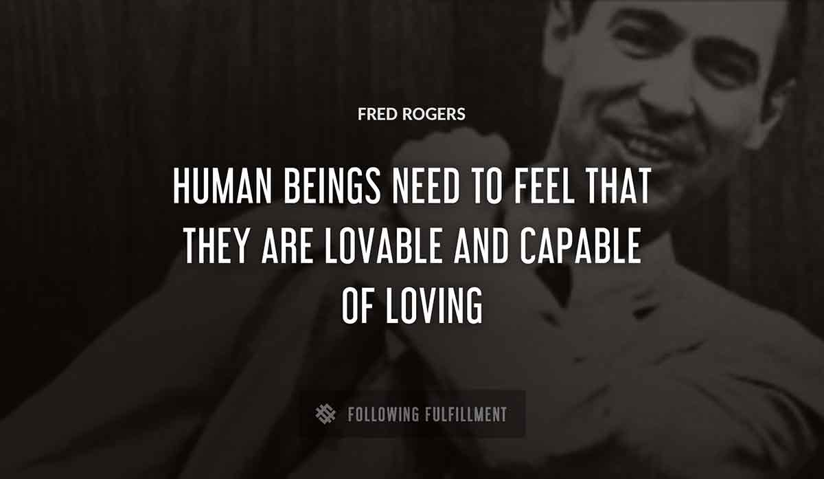 human beings need to feel that they are lovable and capable of loving Fred Rogers quote
