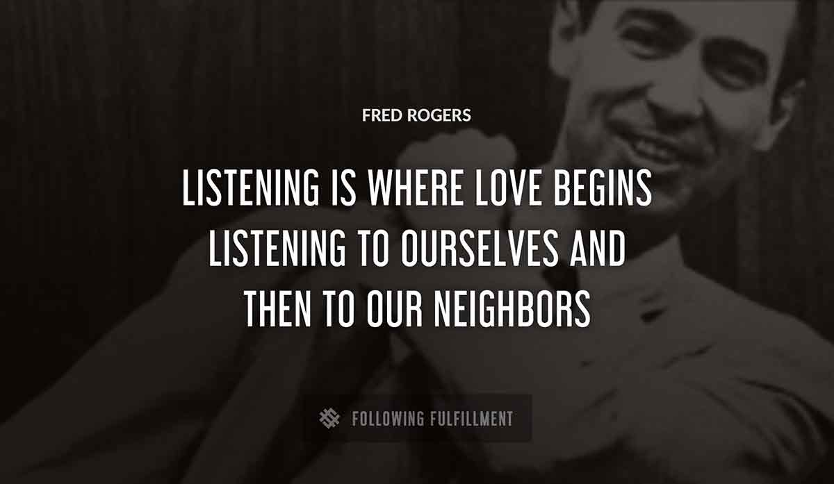 listening is where love begins listening to ourselves and then to our neighbors Fred Rogers quote