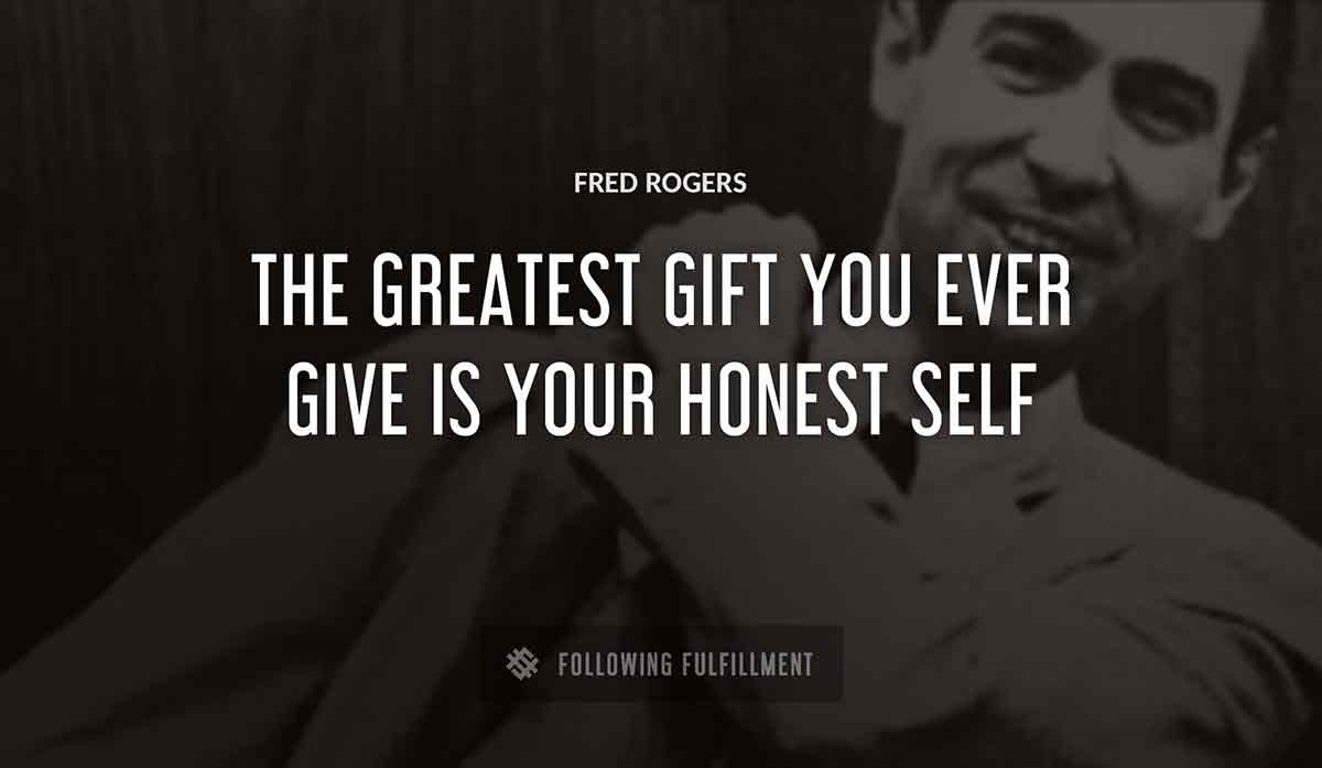the greatest gift you ever give is your honest self Fred Rogers quote