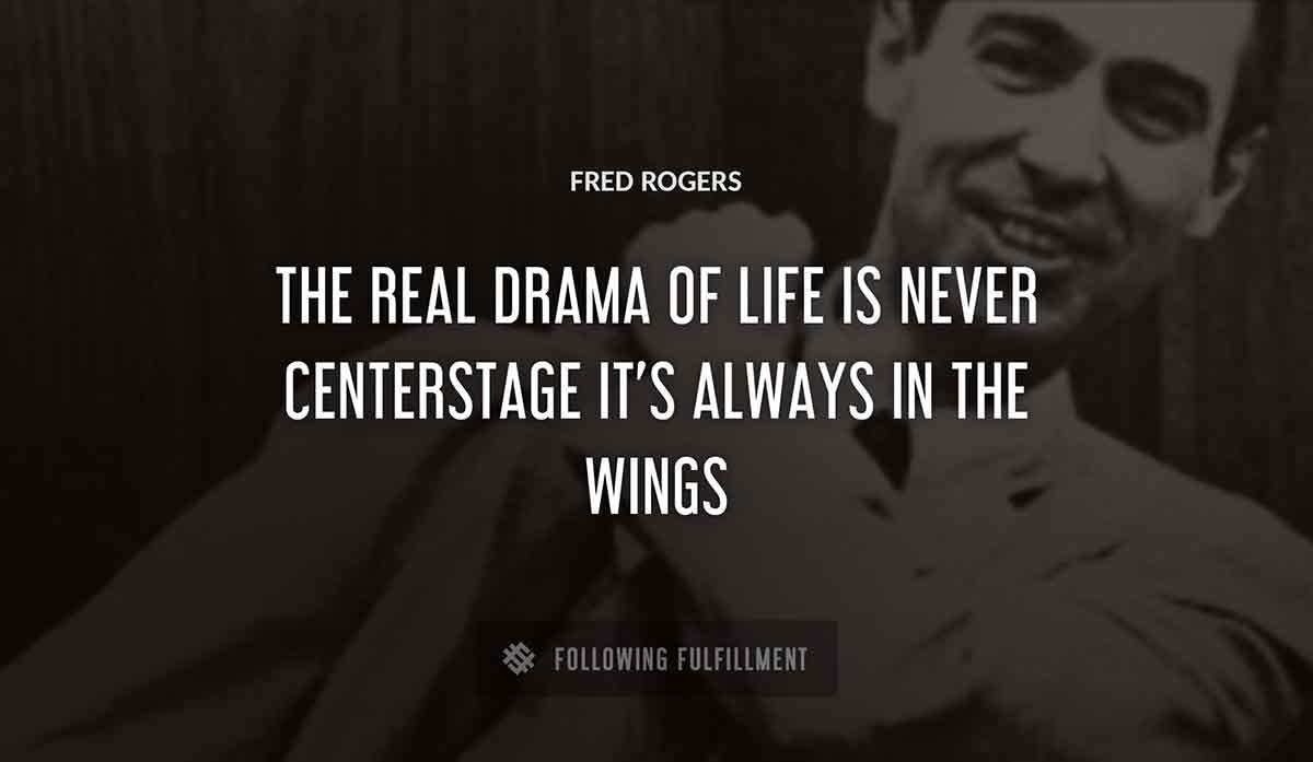 the real drama of life is never centerstage it s always in the wings Fred Rogers quote