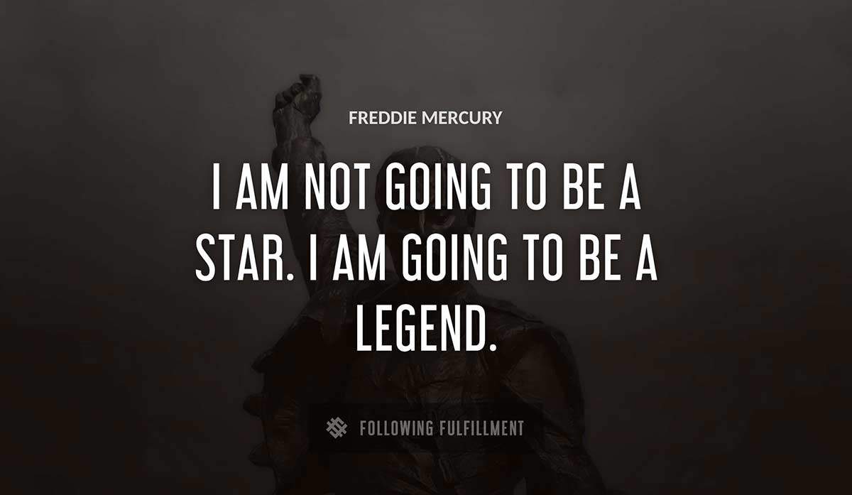 i am not going to be a star i am going to be a legend Freddie Mercury quote