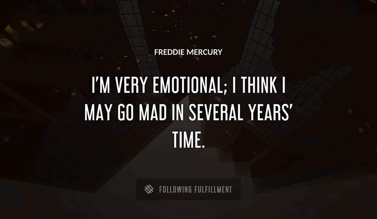 i m very emotional i think i may go mad in several years time Freddie Mercury quote