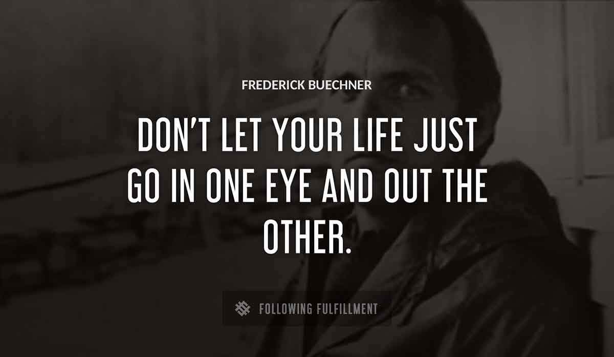 don t let your life just go in one eye and out the other Frederick Buechner quote