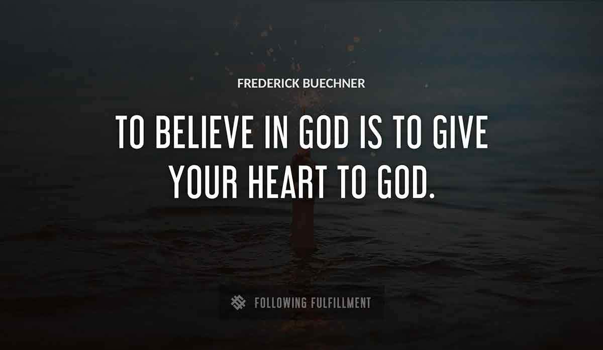 to believe in god is to give your heart to god Frederick Buechner quote