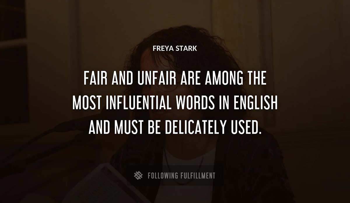fair and unfair are among the most influential words in english and must be delicately used Freya Stark quote