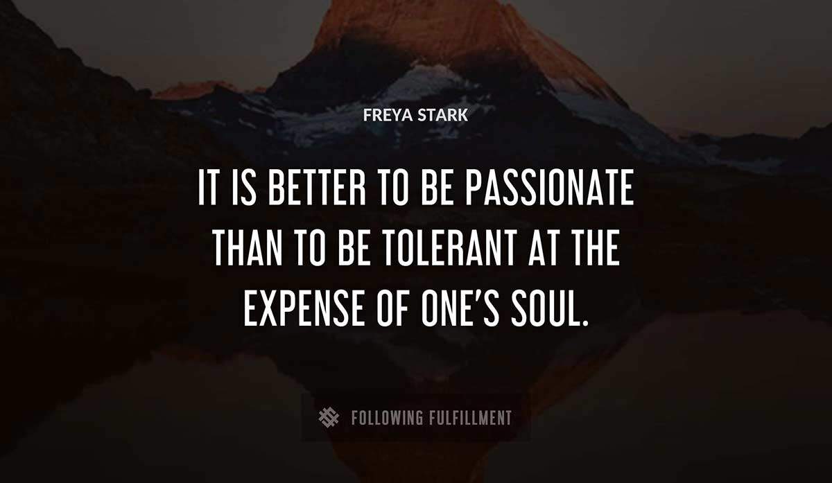 it is better to be passionate than to be tolerant at the expense of one s soul Freya Stark quote