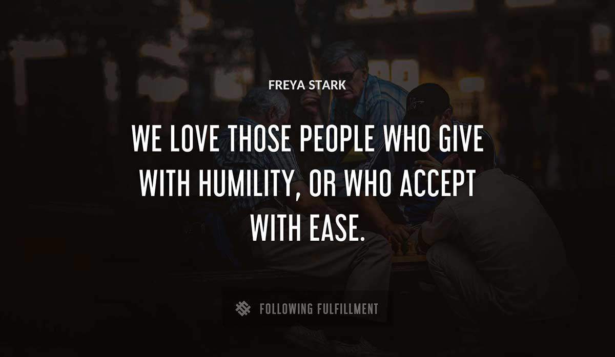we love those people who give with humility or who accept with ease Freya Stark quote