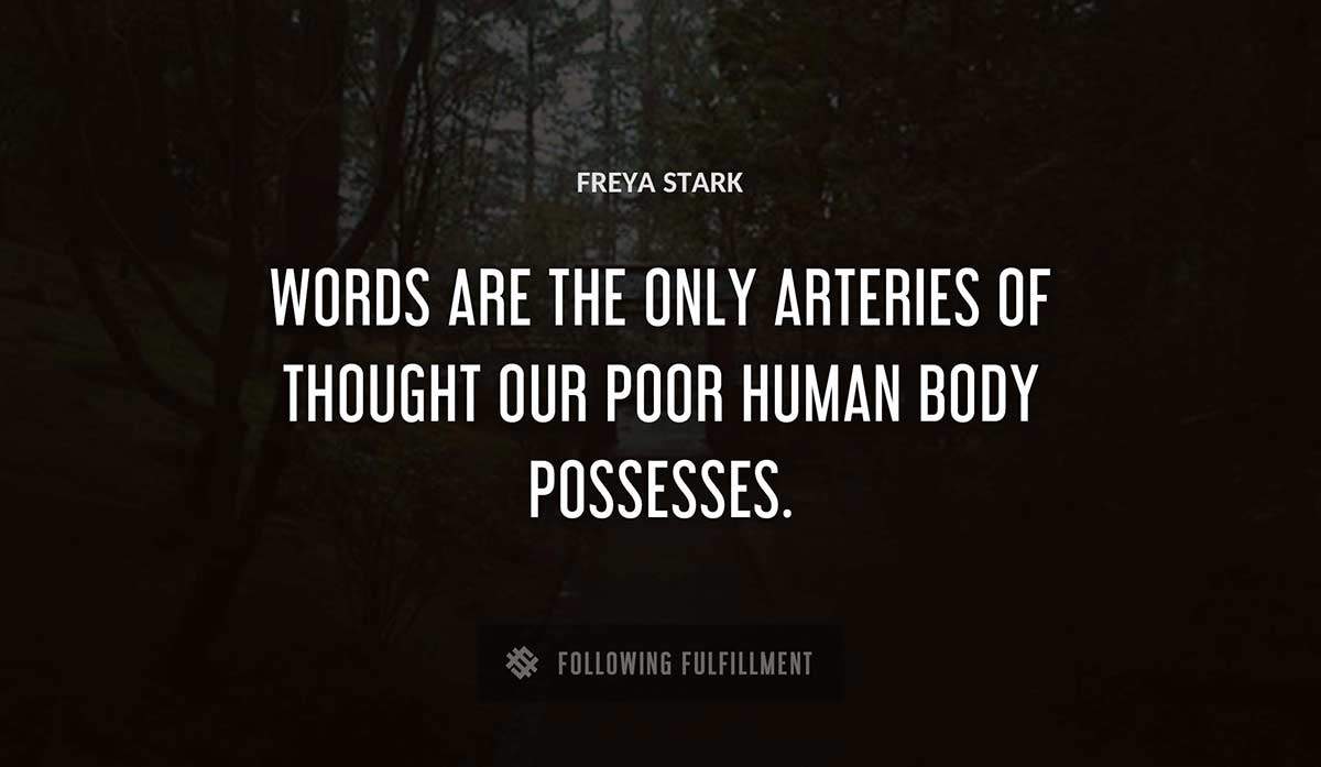 words are the only arteries of thought our poor human body possesses Freya Stark quote