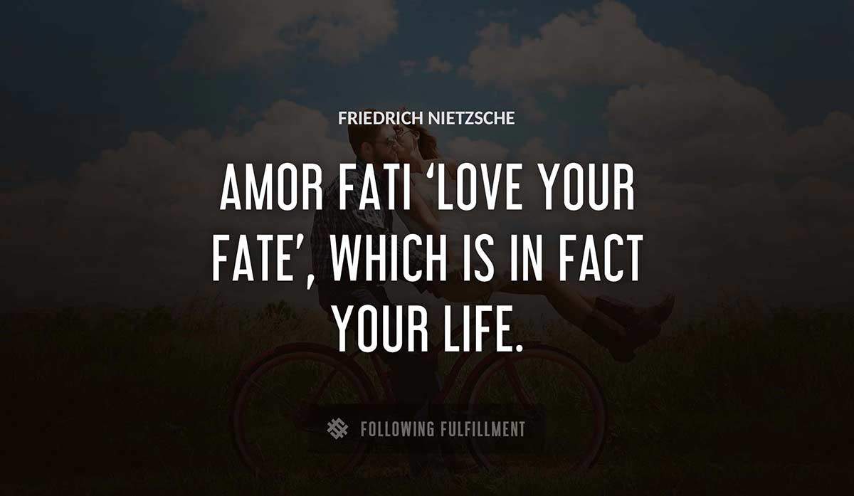 amor fati love your fate which is in fact your life Friedrich Nietzsche quote