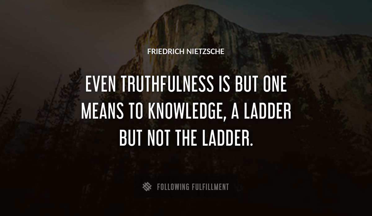 even truthfulness is but one means to knowledge a ladder but not the ladder Friedrich Nietzsche quote