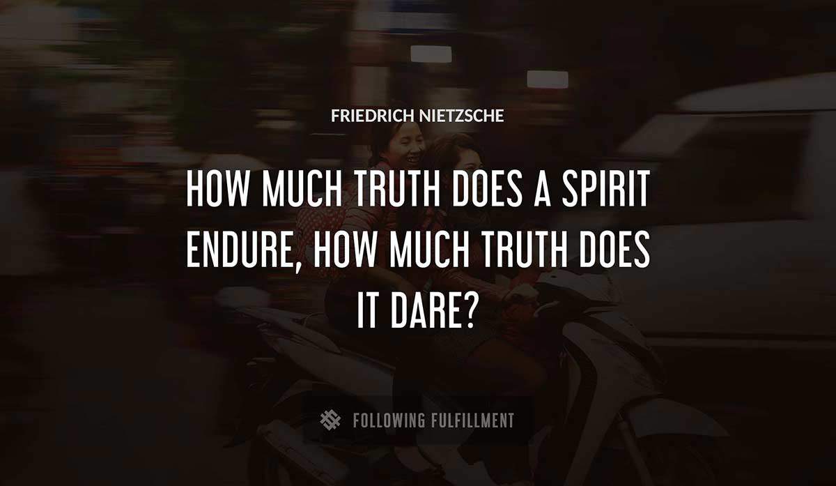 how much truth does a spirit endure how much truth does it dare Friedrich Nietzsche quote