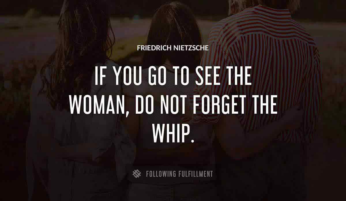if you go to see the woman do not forget the whip Friedrich Nietzsche quote
