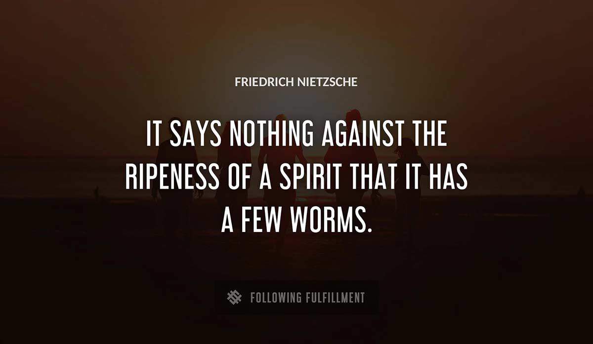 it says nothing against the ripeness of a spirit that it has a few worms Friedrich Nietzsche quote