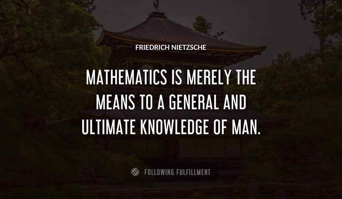 mathematics is merely the means to a general and ultimate knowledge of man Friedrich Nietzsche quote
