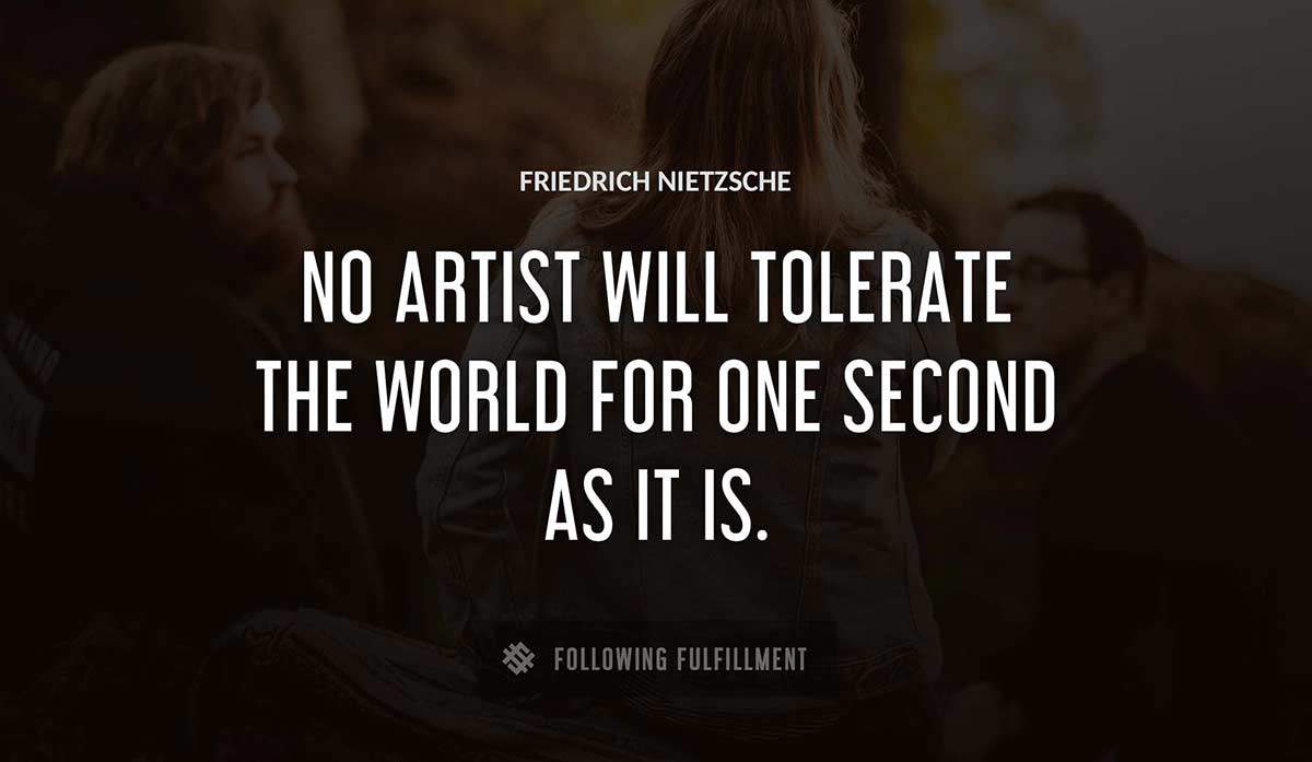 no artist will tolerate the world for one second as it is Friedrich Nietzsche quote