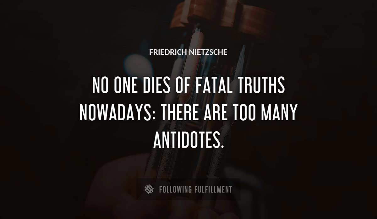 no one dies of fatal truths nowadays there are too many antidotes Friedrich Nietzsche quote