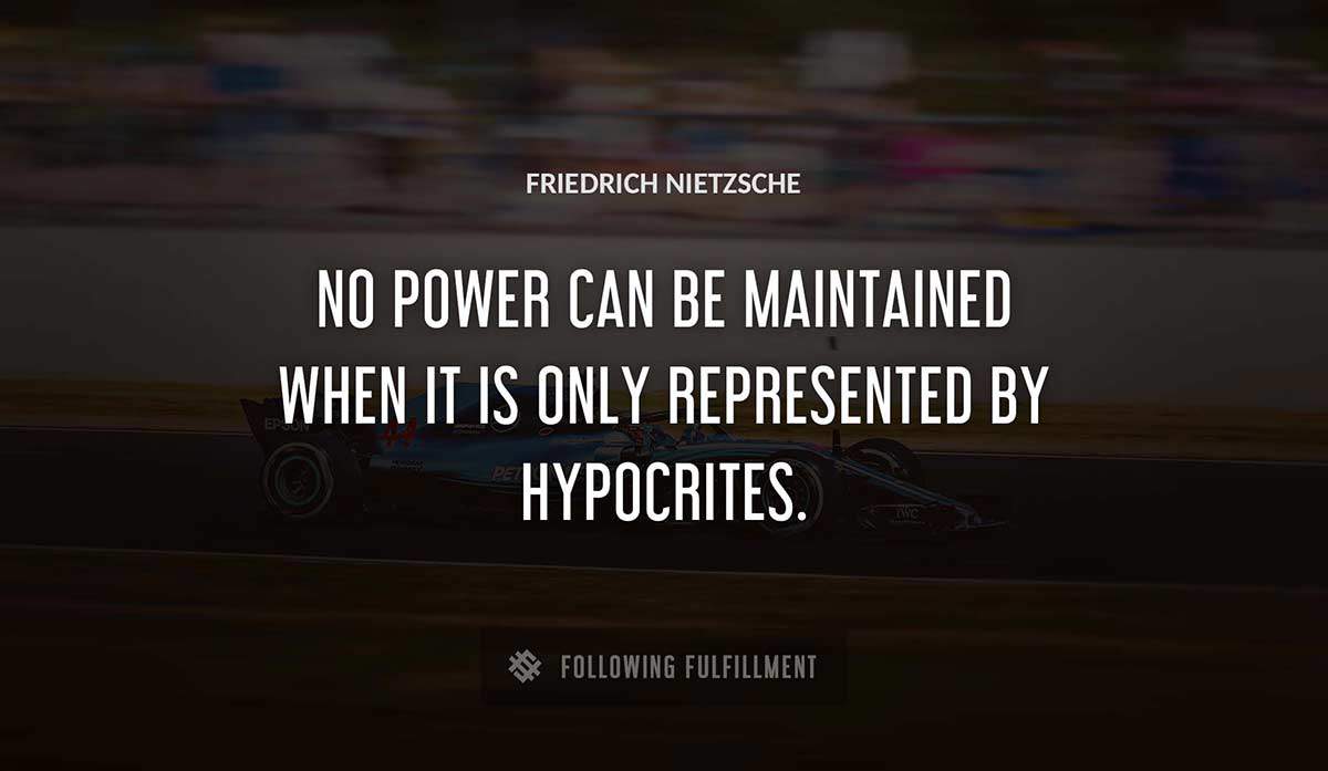 no power can be maintained when it is only represented by hypocrites Friedrich Nietzsche quote