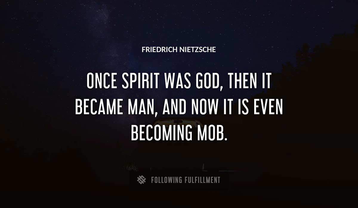 once spirit was god then it became man and now it is even becoming mob Friedrich Nietzsche quote